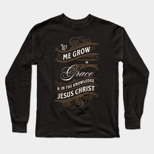 Let me grow in grace and in the knowledge of Jesus Christ (2 Pet. 3:18). Long Sleeve T-Shirt